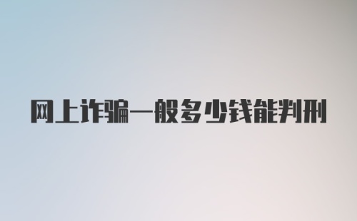 网上诈骗一般多少钱能判刑