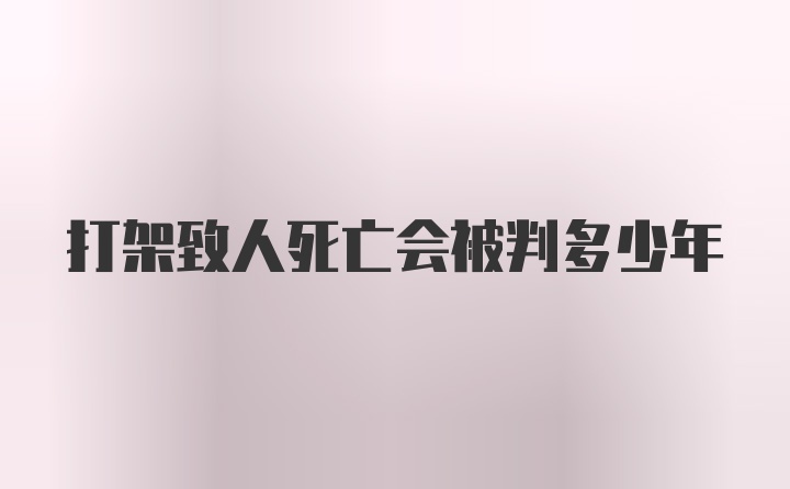 打架致人死亡会被判多少年