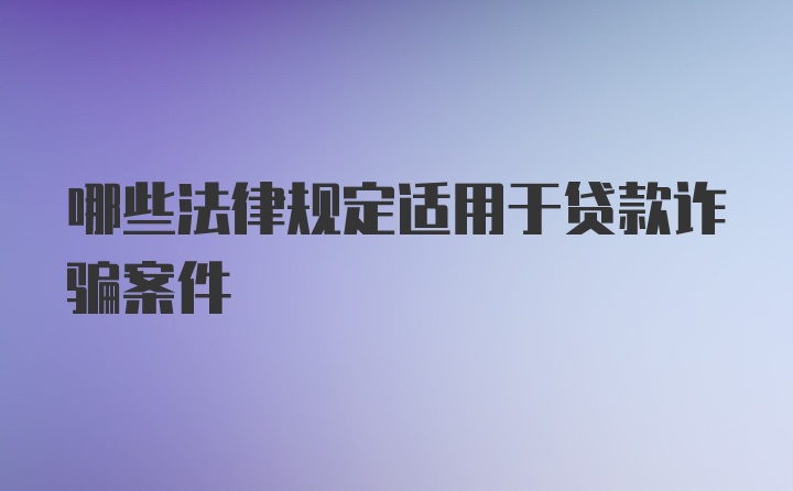 哪些法律规定适用于贷款诈骗案件