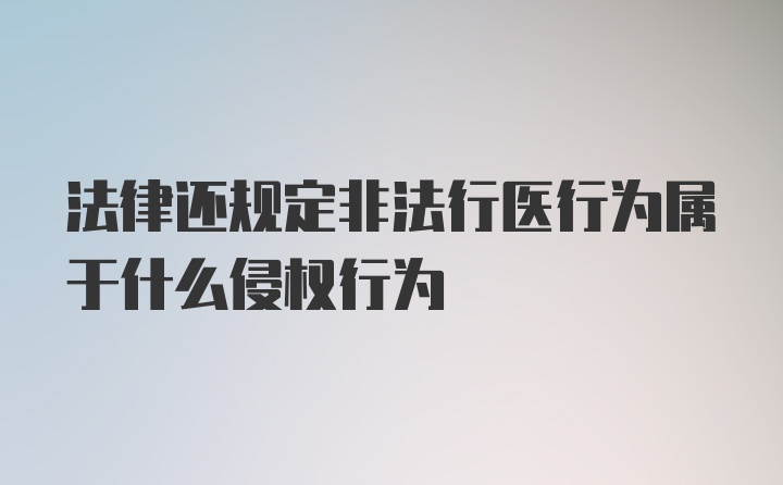 法律还规定非法行医行为属于什么侵权行为