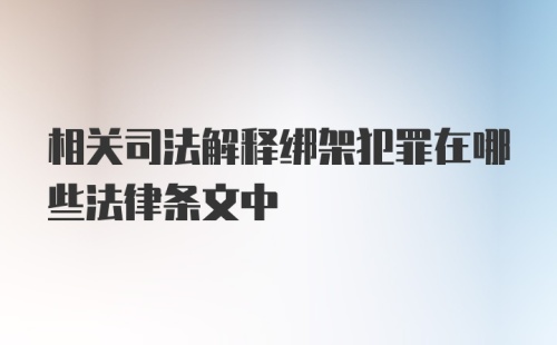 相关司法解释绑架犯罪在哪些法律条文中