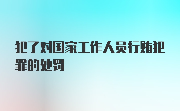 犯了对国家工作人员行贿犯罪的处罚