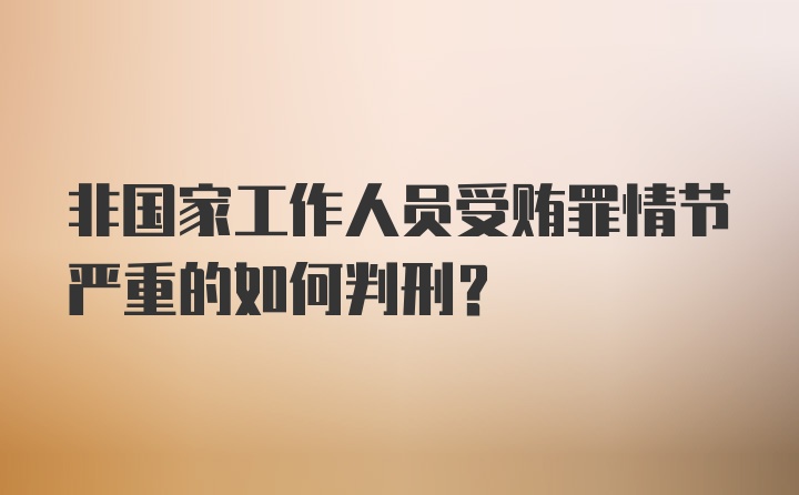 非国家工作人员受贿罪情节严重的如何判刑？