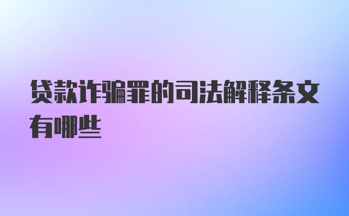 贷款诈骗罪的司法解释条文有哪些