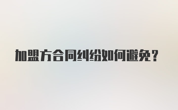 加盟方合同纠纷如何避免？