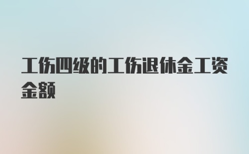 工伤四级的工伤退休金工资金额