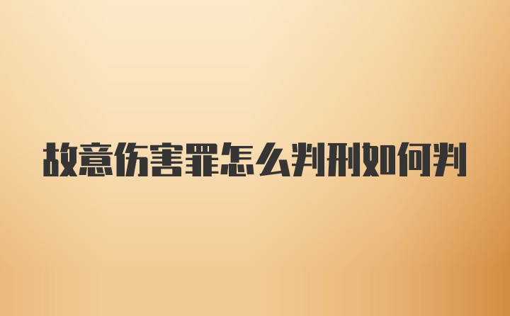 故意伤害罪怎么判刑如何判
