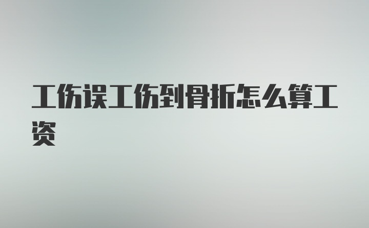 工伤误工伤到骨折怎么算工资