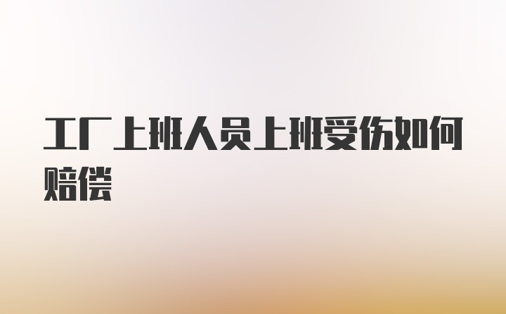 工厂上班人员上班受伤如何赔偿