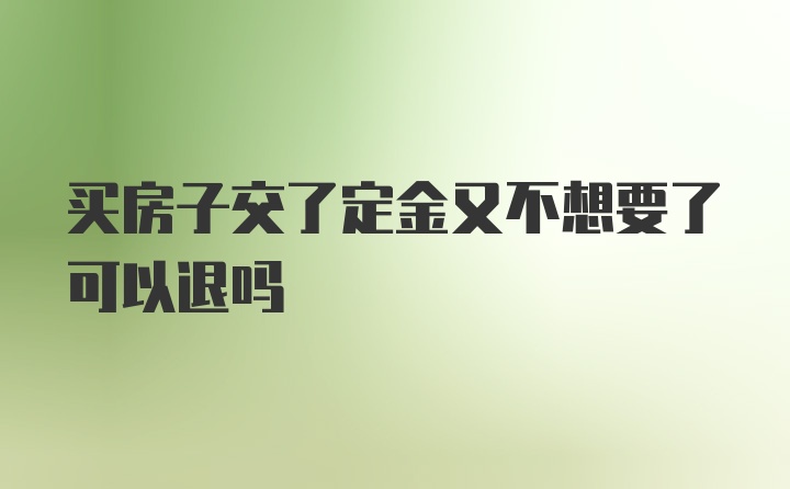 买房子交了定金又不想要了可以退吗