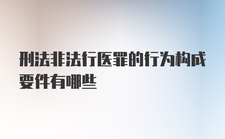 刑法非法行医罪的行为构成要件有哪些