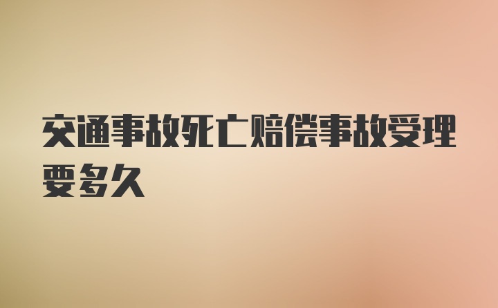 交通事故死亡赔偿事故受理要多久