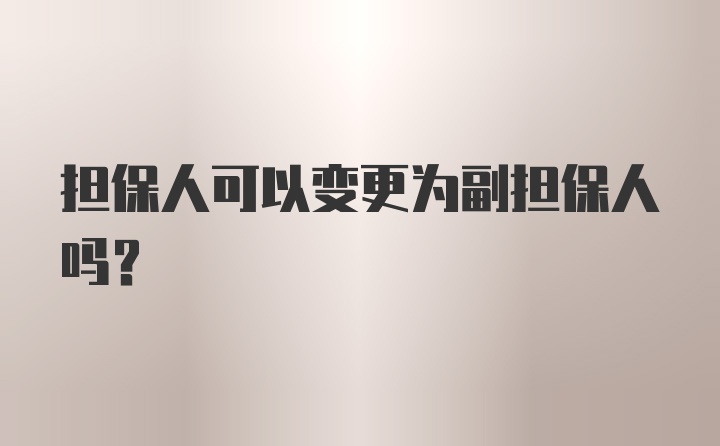 担保人可以变更为副担保人吗？