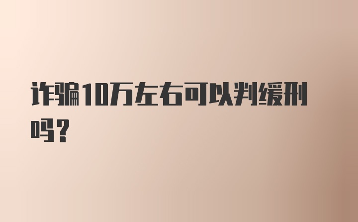 诈骗10万左右可以判缓刑吗？