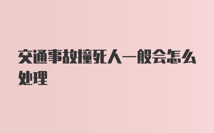 交通事故撞死人一般会怎么处理