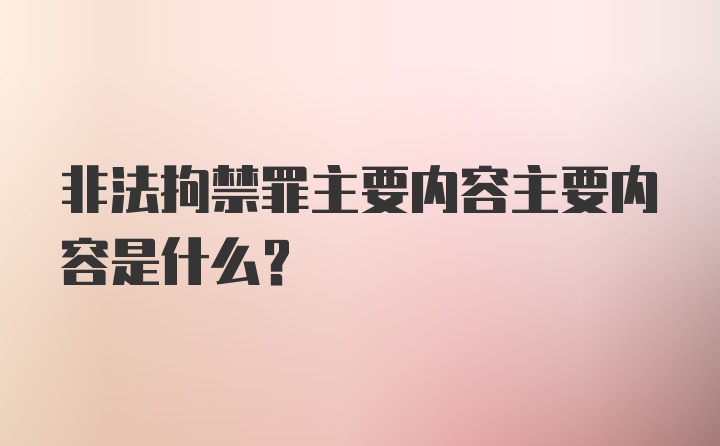 非法拘禁罪主要内容主要内容是什么?