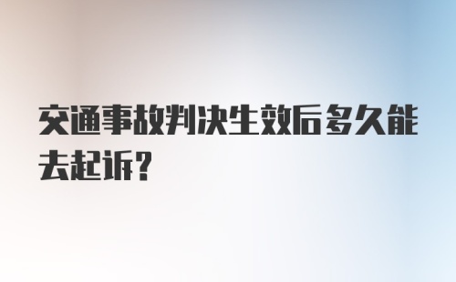 交通事故判决生效后多久能去起诉?