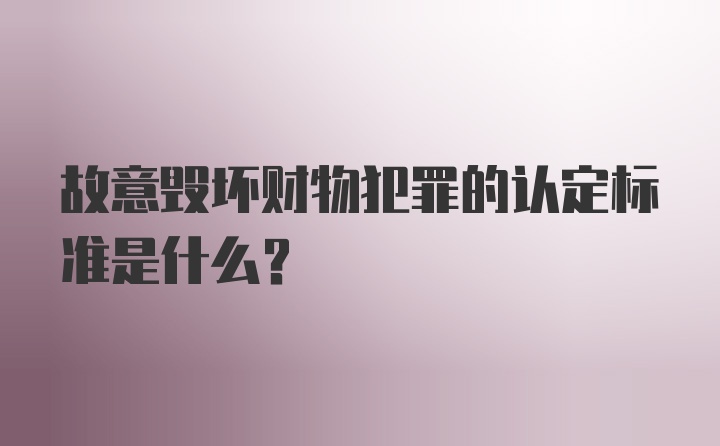 故意毁坏财物犯罪的认定标准是什么？