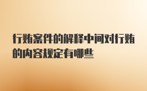 行贿案件的解释中间对行贿的内容规定有哪些