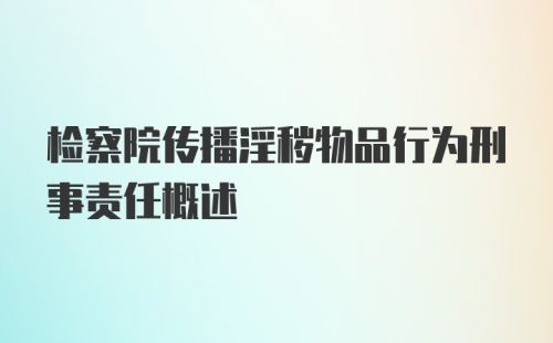 检察院传播淫秽物品行为刑事责任概述