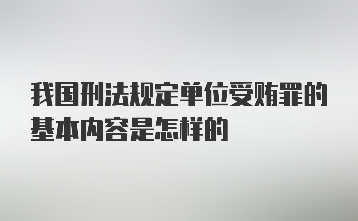 我国刑法规定单位受贿罪的基本内容是怎样的