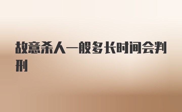 故意杀人一般多长时间会判刑