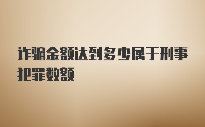 诈骗金额达到多少属于刑事犯罪数额