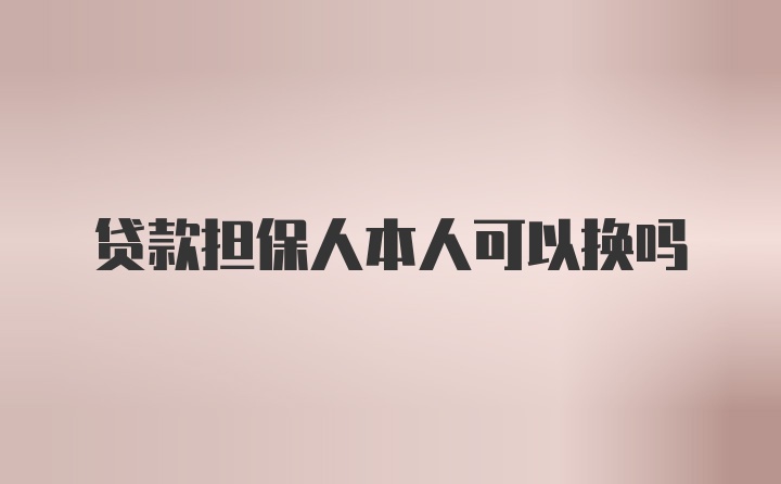 贷款担保人本人可以换吗