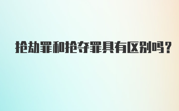 抢劫罪和抢夺罪具有区别吗？