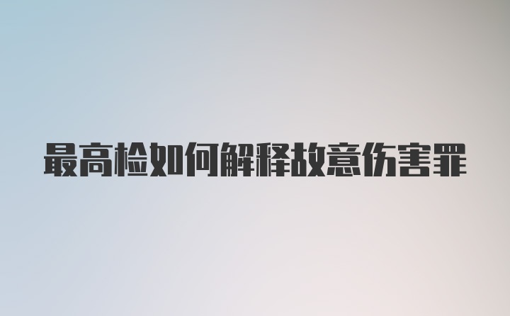 最高检如何解释故意伤害罪