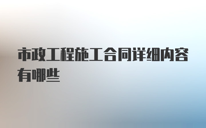 市政工程施工合同详细内容有哪些