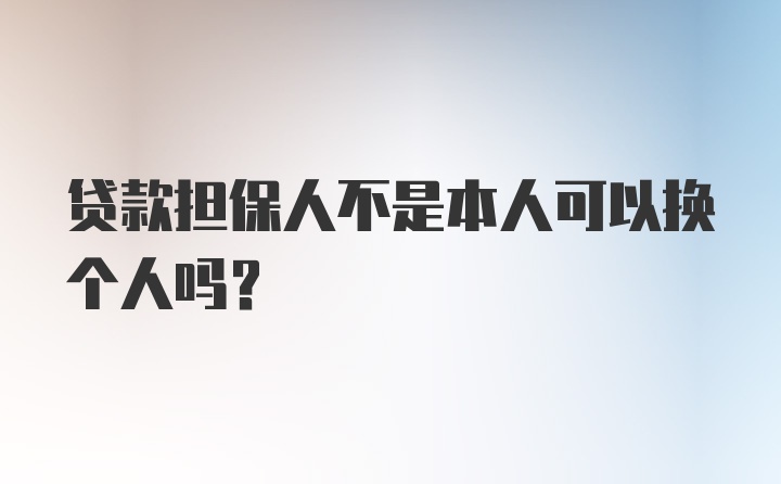 贷款担保人不是本人可以换个人吗？