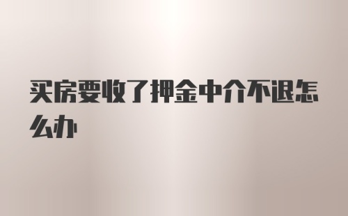 买房要收了押金中介不退怎么办