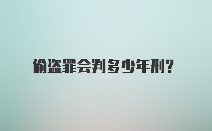 偷盗罪会判多少年刑？