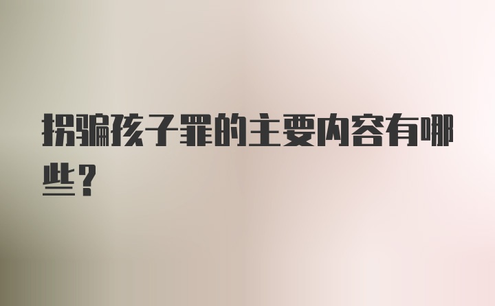 拐骗孩子罪的主要内容有哪些？