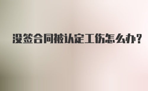 没签合同被认定工伤怎么办？