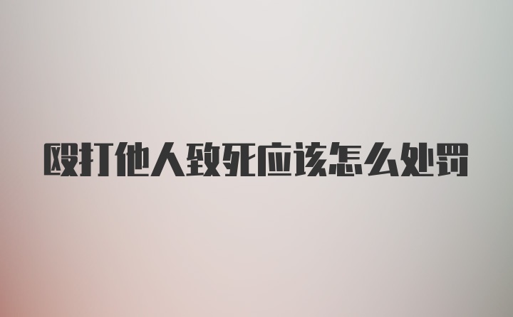 殴打他人致死应该怎么处罚