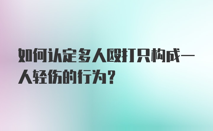 如何认定多人殴打只构成一人轻伤的行为？