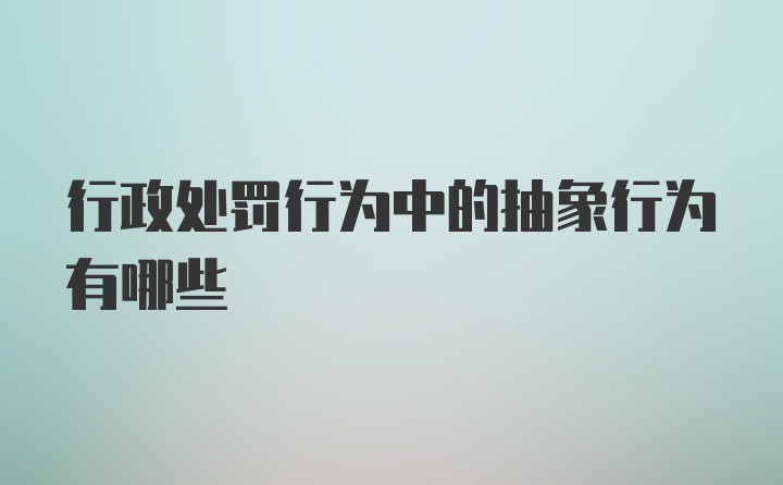 行政处罚行为中的抽象行为有哪些