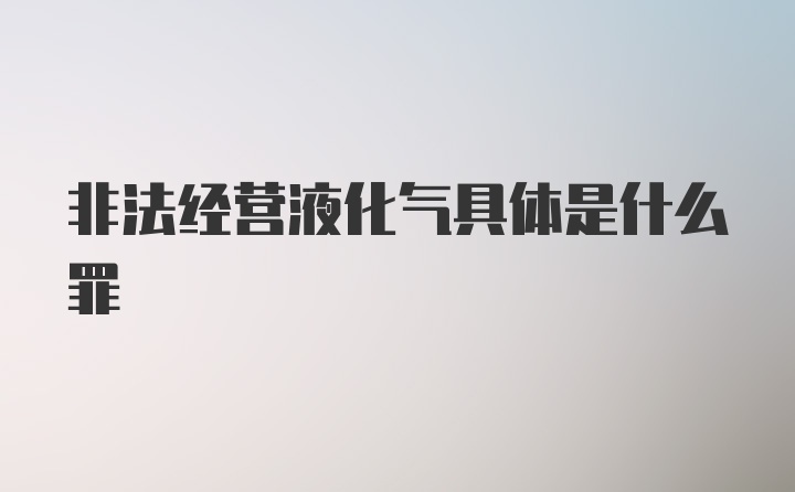 非法经营液化气具体是什么罪