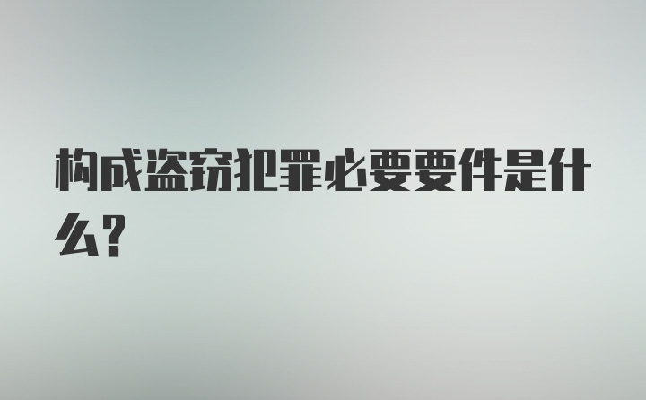 构成盗窃犯罪必要要件是什么？