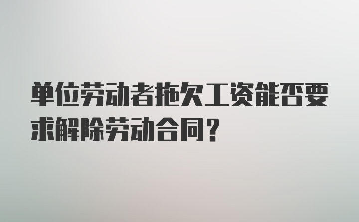 单位劳动者拖欠工资能否要求解除劳动合同？