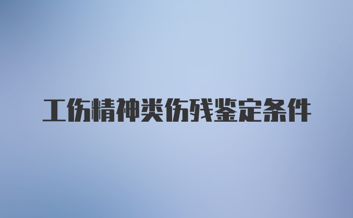 工伤精神类伤残鉴定条件