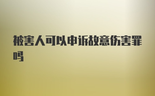 被害人可以申诉故意伤害罪吗