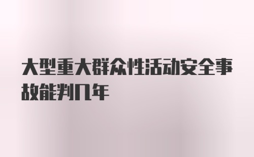 大型重大群众性活动安全事故能判几年