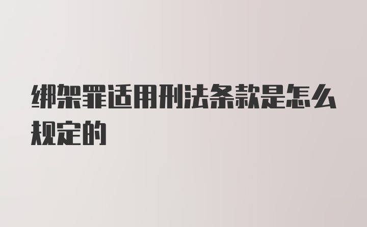 绑架罪适用刑法条款是怎么规定的