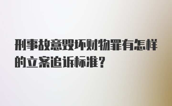 刑事故意毁坏财物罪有怎样的立案追诉标准?