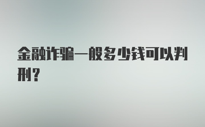 金融诈骗一般多少钱可以判刑？