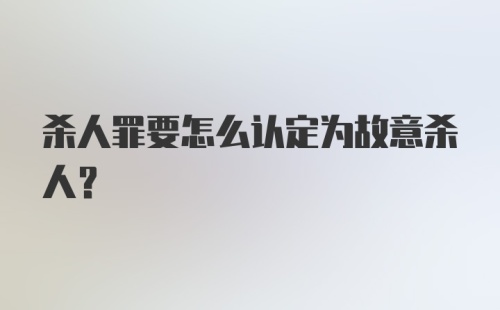 杀人罪要怎么认定为故意杀人？