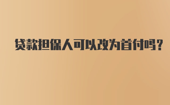 贷款担保人可以改为首付吗？